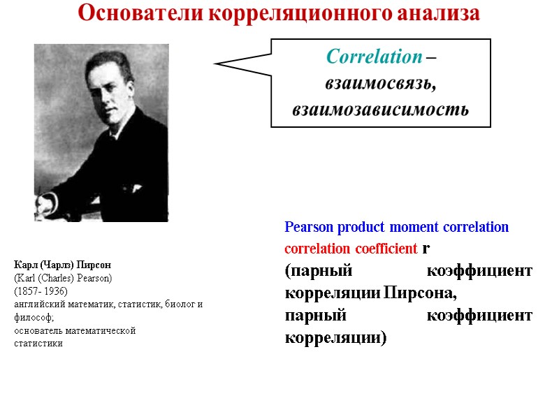 Основатели корреляционного анализа   Карл (Чарлз) Пирсон (Karl (Charles) Pearson)  (1857- 1936)